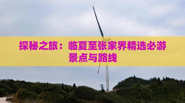 探秘之旅：临夏至张家界精选必游景点与路线
