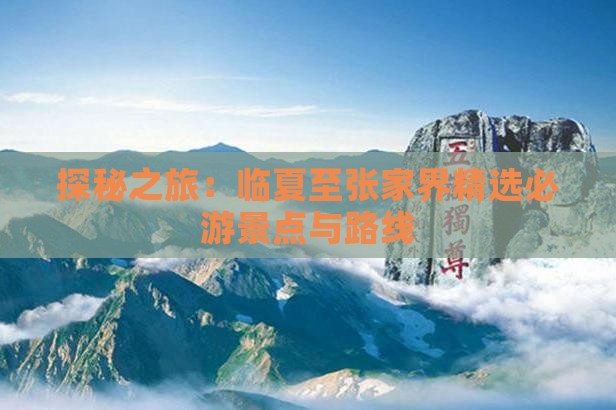 探秘之旅：临夏至张家界精选必游景点与路线