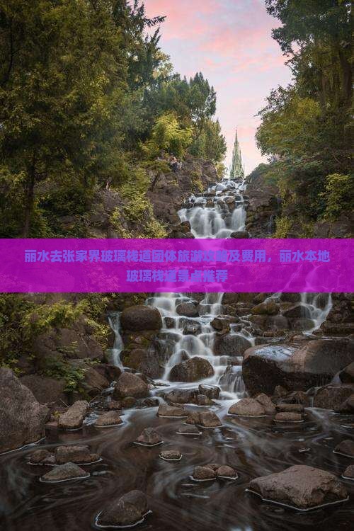 丽水去张家界玻璃栈道团体旅游攻略及费用，丽水本地玻璃栈道景点推荐