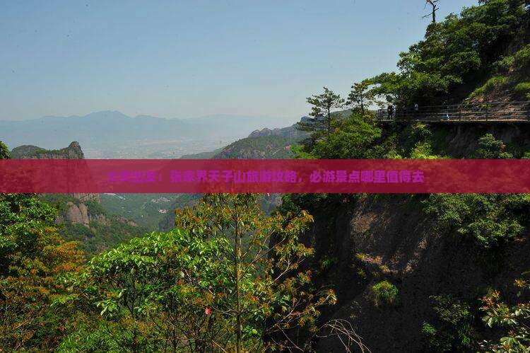 大庆出发：张家界天子山旅游攻略，必游景点哪里值得去