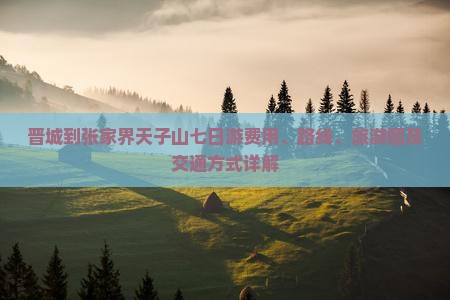 晋城到张家界天子山七日游费用、路线、旅游团及交通方式详解