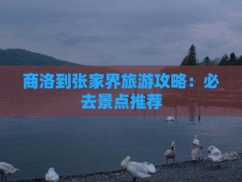 商洛到张家界旅游攻略：必去景点推荐