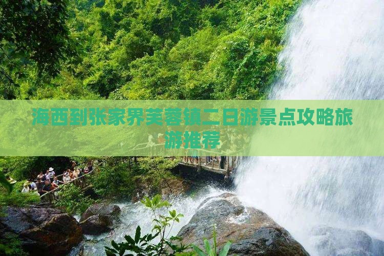 海西到张家界芙蓉镇二日游景点攻略旅游推荐