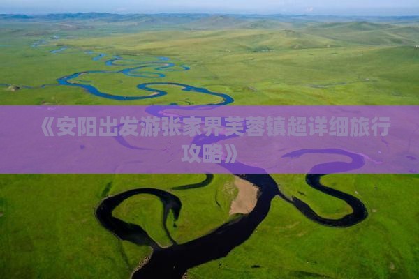 《安阳出发游张家界芙蓉镇超详细旅行攻略》