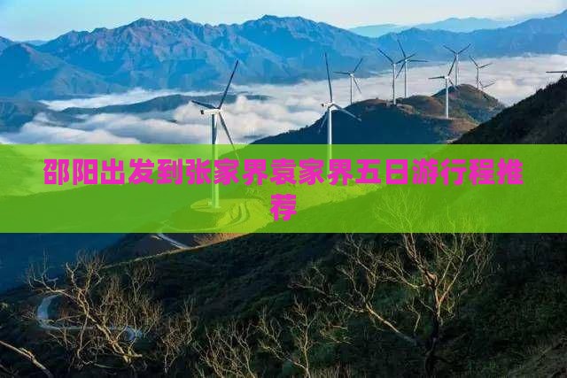 邵阳出发到张家界袁家界五日游行程推荐