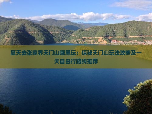 夏天去张家界天门山哪里玩：探秘天门山玩法攻略及一天自由行路线推荐