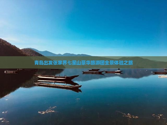 青岛出发张家界七星山豪华旅游团全景体验之旅 青岛出发张家界七星山豪华旅游团全景体验之旅