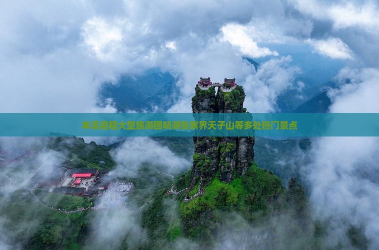 本溪启程大型旅游团畅游张家界天子山等多处热门景点