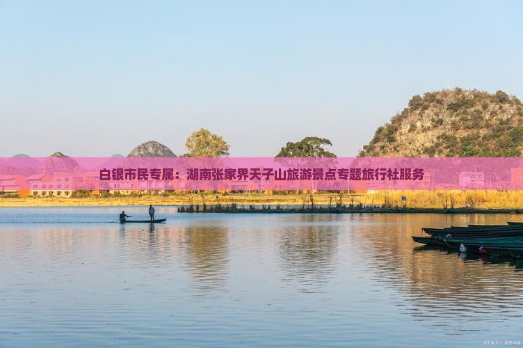 白银市民专属：湖南张家界天子山旅游景点专题旅行社服务