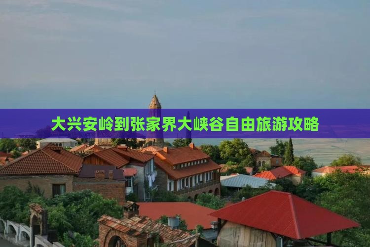 大兴安岭到张家界大峡谷自由旅游攻略