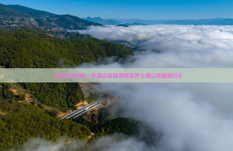 《全方位攻略：本溪出发畅游张家界七星山完整旅行》