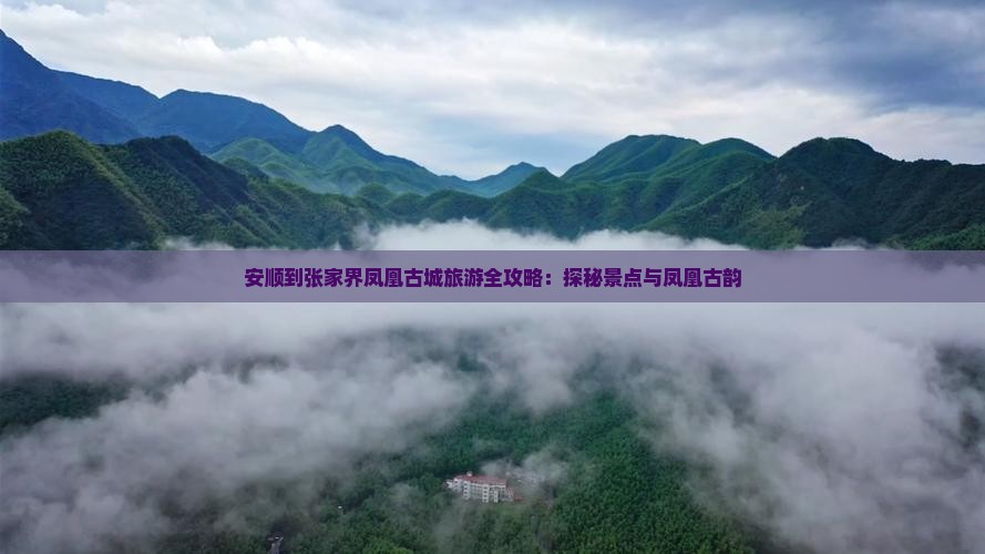 安顺到张家界凤凰古城旅游全攻略：探秘景点与凤凰古韵