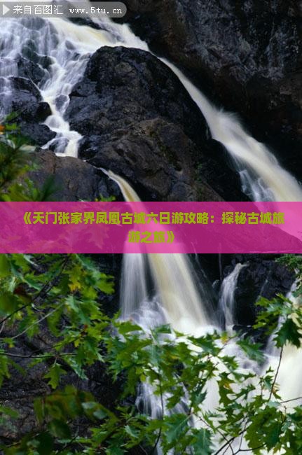 《天门张家界凤凰古城六日游攻略：探秘古城旅游之旅》