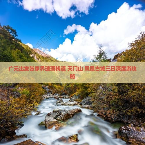 广元出发张家界玻璃栈道+天门山+凤凰古城三日深度游攻略