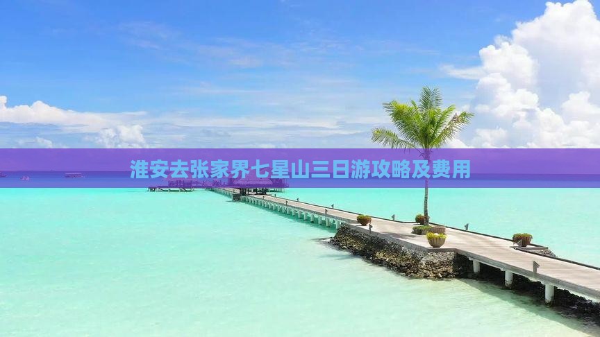 淮安去张家界七星山三日游攻略及费用
