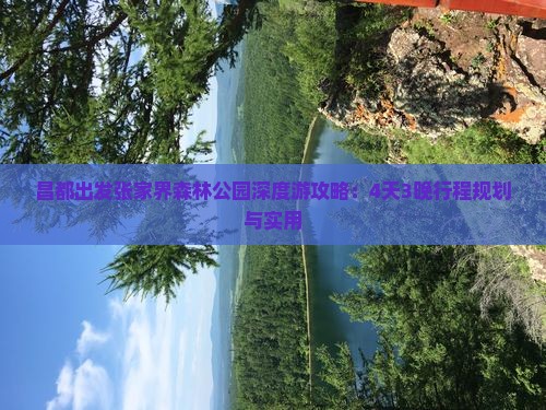 昌都出发张家界森林公园深度游攻略：4天3晚行程规划与实用