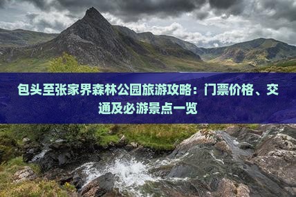 包头至张家界森林公园旅游攻略：门票价格、交通及必游景点一览