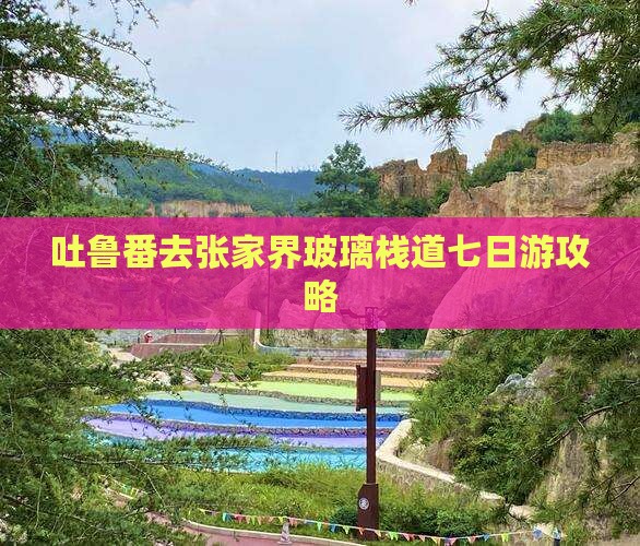吐鲁番去张家界玻璃栈道七日游攻略