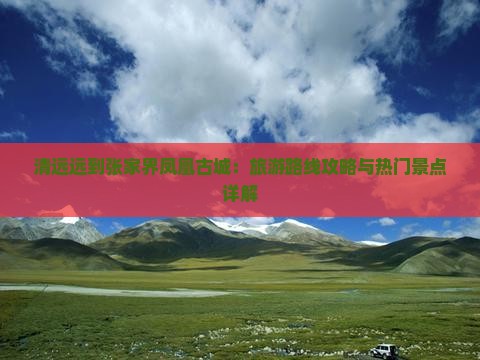 清远远到张家界凤凰古城：旅游路线攻略与热门景点详解