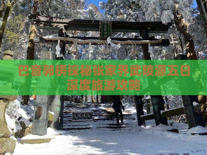 巴音郭楞探秘张家界武陵源五日深度旅游攻略