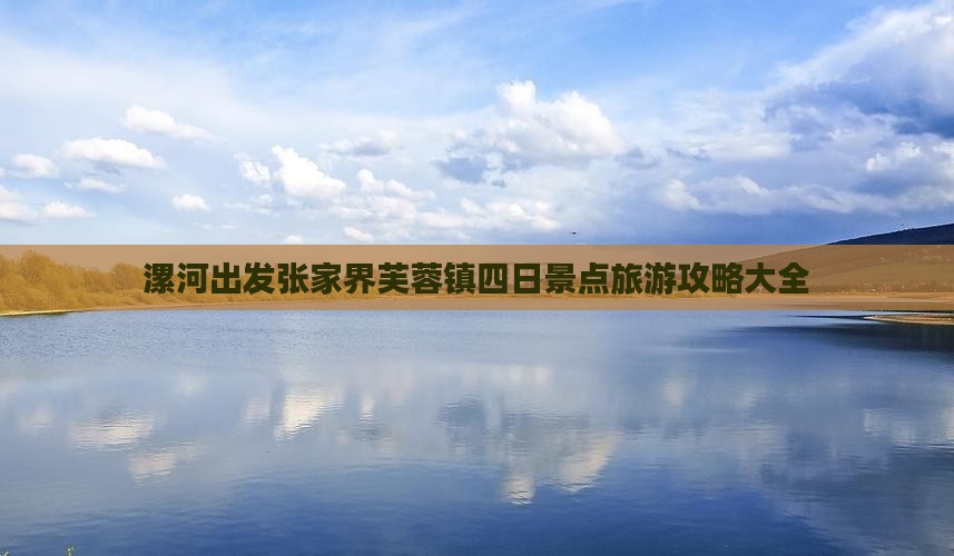 漯河出发张家界芙蓉镇四日景点旅游攻略大全