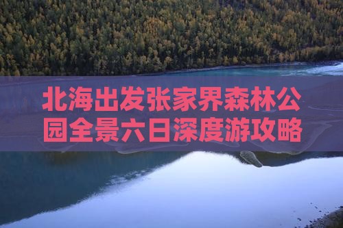 北海出发张家界森林公园全景六日深度游攻略