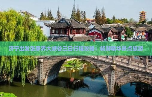济宁出发张家界大峡谷三日行程攻略：畅游精华景点旅游