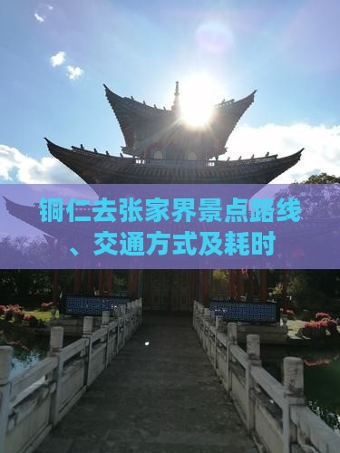 铜仁去张家界景点路线、交通方式及耗时