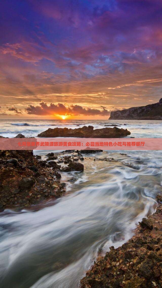 七月张家界武陵源旅游美食攻略：必尝当地特色小吃与推荐餐厅
