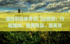 临汾到张家界天门山旅游：行程路线、团费预算、距离及最优方案