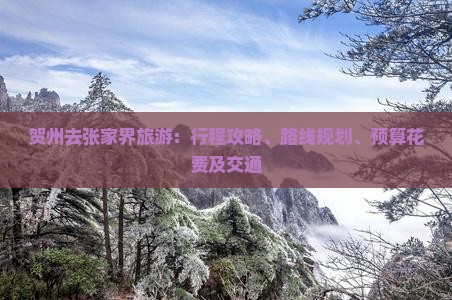 贺州去张家界旅游：行程攻略、路线规划、预算花费及交通
