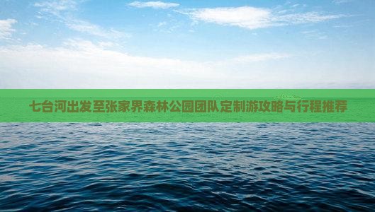 七台河出发至张家界森林公园团队定制游攻略与行程推荐