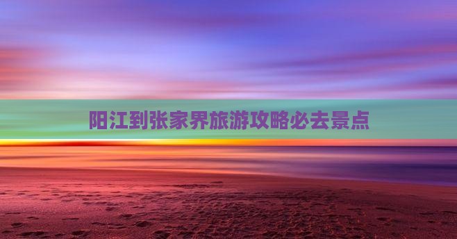 阳江到张家界旅游攻略必去景点