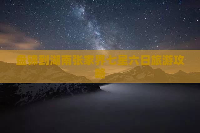 盘锦到张家界七星山六日游