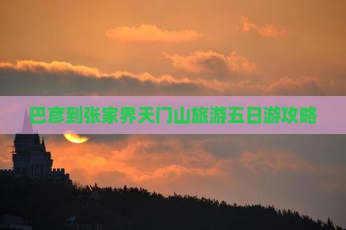 巴彦倬尔到张家界天门山五日游