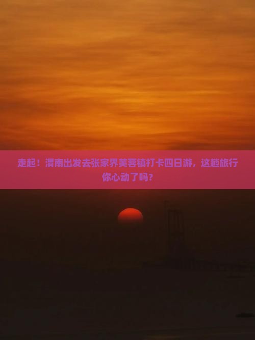 渭南去张家界芙蓉镇四日游