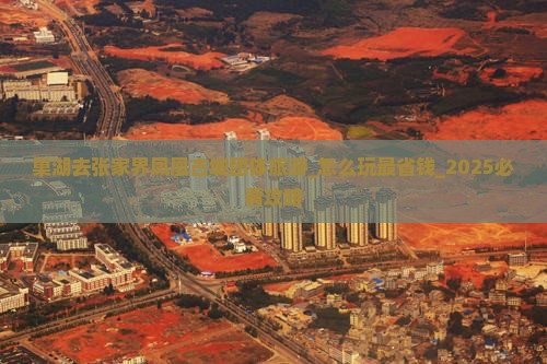 巢湖去张家界凤凰古城团体旅游 巢湖去张家界凤凰古城团体旅游
