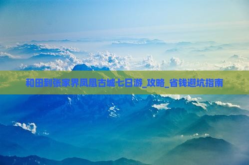 和田到张家界凤凰古城七日游