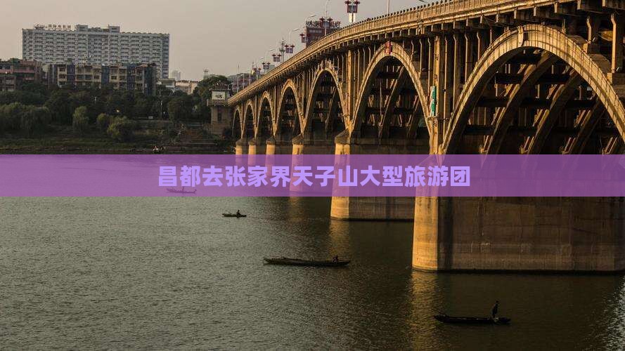 昌都去张家界天子山大型旅游团 昌都去张家界天子山大型旅游团