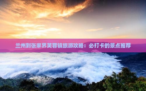 兰州到张家界芙蓉镇景点