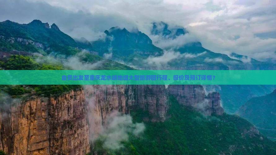 自贡出发至重庆龙水峡地缝大型旅游团行程、报价及预订详情？