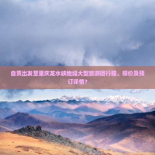 自贡出发至重庆龙水峡地缝大型旅游团行程、报价及预订详情？