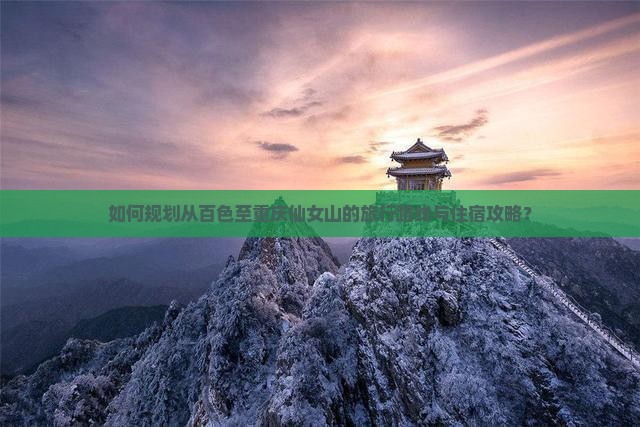 如何规划从百色至重庆仙女山的旅行路线与住宿攻略？