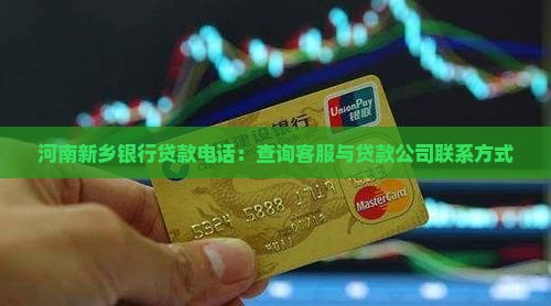 河南新乡银行贷款电话：查询客服与贷款公司联系方式
