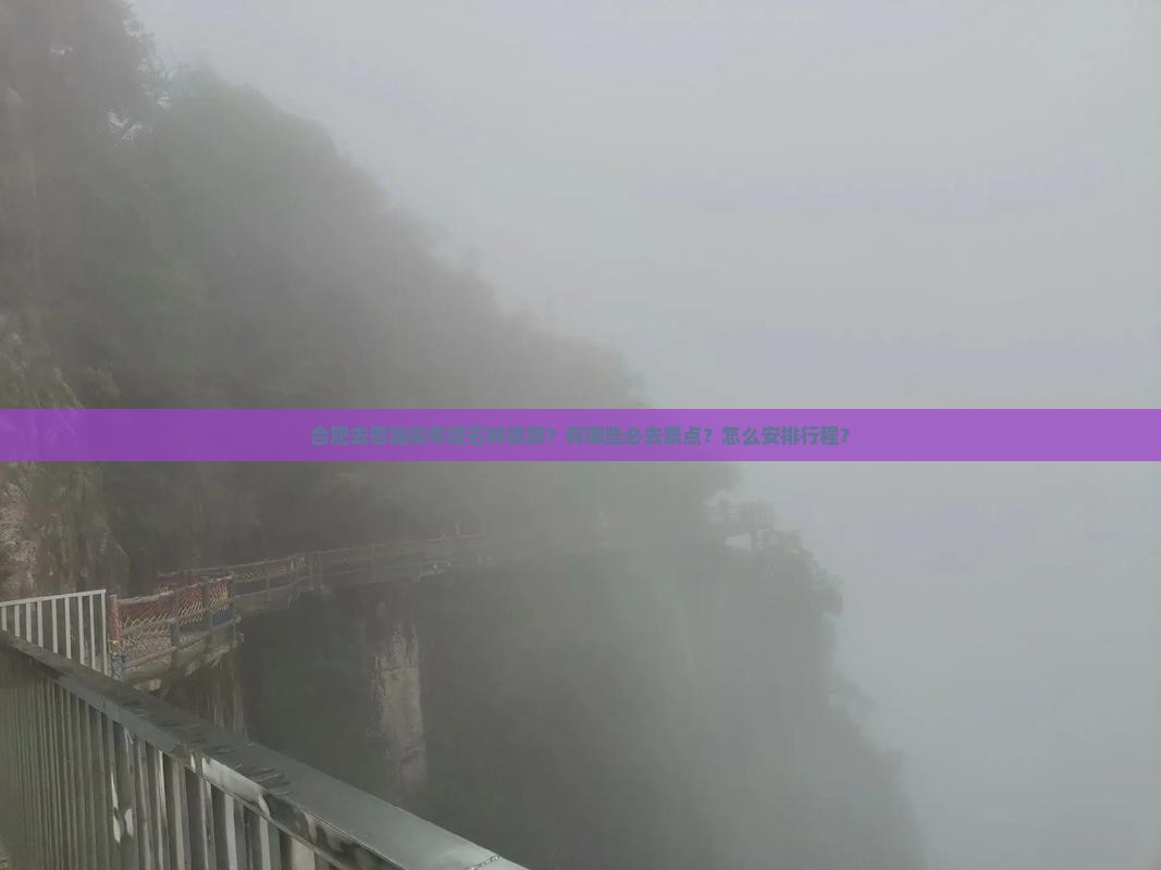 合肥去恩施梭布垭石林旅游？有哪些必去景点？怎么安排行程？