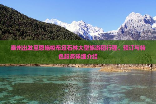 泰州出发至恩施梭布垭石林大型旅游团行程、预订与特色服务详细介绍