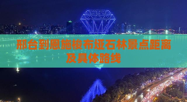 邢台到恩施梭布垭石林景点距离及具体路线