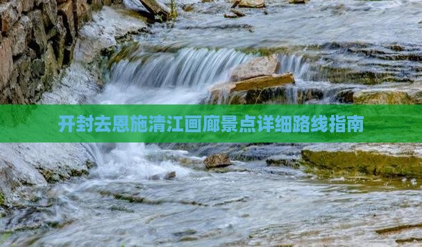 开封去恩施清江画廊景点详细路线指南