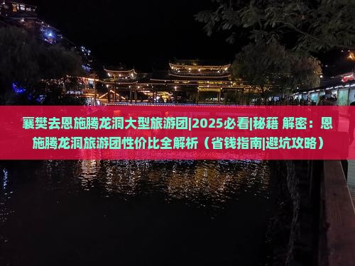襄樊去恩施腾龙洞大型旅游团 襄樊去恩施腾龙洞大型旅游团
