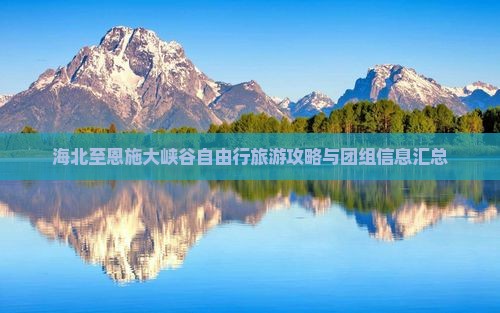 海北至恩施大峡谷自由行旅游攻略与团组信息汇总